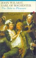 The Debt to Pleasure: John Wilmot, Earl of Rochester: In the Eyes of His Contemporaries and in His Own Poetry and Prose by John Wilmot