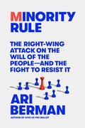 Minority Rule: The Right-Wing Attack on the Will of the People―and the Fight to Resist It by Ari Berman
