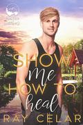 Show Me How to Heal (Juniper Creek #2) by Ray Celar