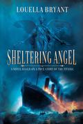 Sheltering Angel: A Novel Based on a True Story of the Titanic by Louella Bryant