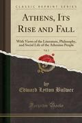 Athens, Its Rise and Fall, Vol. 2: With Views of the Literature, Philosophy, and Social Life of the Athenian People by Edward Bulwer-Lytton