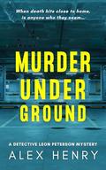 Murder Under Ground (Detective Leon Peterson Mysteries #2) by Alex Henry