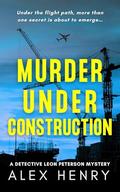Murder Under Construction (Detective Leon Peterson Mysteries #1) by Alex Henry