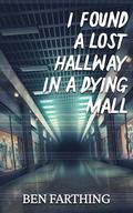 I Found a Lost Hallway in a Dying Mall by Ben Farthing