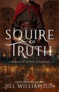 Squire of Truth (Blood of Kings: Legends #1) by Jill Williamson
