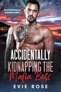 Accidentally Kidnapping the Mafia Boss : a smutty age gap mafia romance (Accidentally Kidnapping #1) by Evie Rose