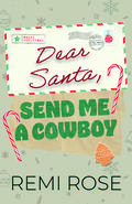 Dear Santa, Send Me a Cowboy: A Spicy Christmas Novella by Remi Rose