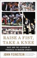 Raise a Fist, Take a Knee: Race and the Illusion of Progress in Modern Sports by John Feinstein