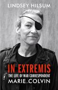 In Extremis: The Life of War Correspondent Marie Colvin by Lindsey Hilsum