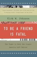 To Be a Friend Is Fatal: The Fight to Save the Iraqis America Left Behind by Kirk Wallace Johnson