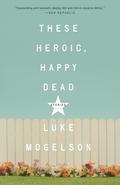 These Heroic, Happy Dead: Stories by Luke Mogelson