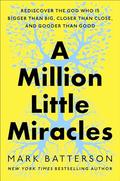 A Million Little Miracles: Rediscover the God Who Is Bigger Than Big, Closer Than Close, and Gooder Than Good by Mark Batterson