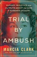 Trial by Ambush: Murder, Injustice, and the Truth about the Case of Barbara Graham by Marcia Clark