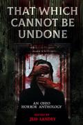 That Which Cannot Be Undone: An Ohio Horror Anthology by Lucy A. Snyder