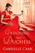 Designing His Duchess (Regency in Color #3) by Gabrielle Carr