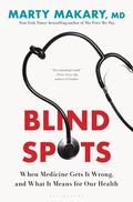 Blind Spots: When Medicine Gets It Wrong, and What It Means for Our Health by Marty Makary