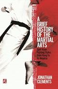 A Brief History of the Martial Arts: East Asian Fighting Styles, from Kung Fu to Ninjutsu by Jonathan Clements