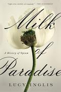 Milk of Paradise: A History of Opium by Lucy Inglis