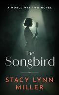 The Songbird: A World War Two Novel by Stacy Lynn Miller