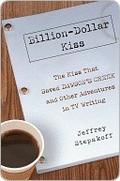 Billion-Dollar Kiss: The Kiss That Saved Dawson's Creek, and Other Adventures inTV Writing by Jeffrey Stepakoff