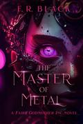 The Master of Metal: A Fairy Godmother Inc. novel -book 5 (Fairy Godmother Inc. #5) by F.R. Black