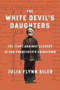 The White Devil's Daughters: The Fight Against Slavery in San Francisco's Chinatown by Julia Flynn Siler