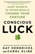 Conscious Luck: Eight Secrets to Intentionally Change Your Fortune by Gay Hendricks