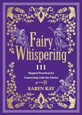 Fairy Whispering: 111 Magical Practices for Connecting with the Fairies by Karen Kay