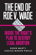 The End of Roe v. Wade: Inside the Right's Plan to Destroy Legal Abortion by Robin Marty