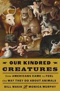 Our Kindred Creatures: How Americans Came to Feel the Way They Do About Animals by Monica Murphy