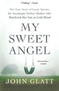 My Sweet Angel: The True Story of Lacey Spears, the Seemingly Perfect Mother Who Murdered Her Son in Cold Blood by John Glatt
