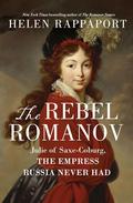 The Rebel Romanov: Julie of Saxe-Coburg, the Empress Russia Never Had by Helen Rappaport