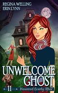 Unwelcome Ghost (Haunted Everly After #11) by ReGina Welling