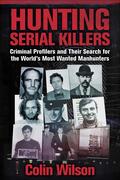 Hunting Serial Killers: Criminal Profilers and Their Search for the World's Most Wanted Manhunters by Colin Wilson