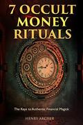 7 Occult Money Rituals: The Keys to Authentic Financial Magick by Henry Archer