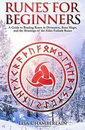 Runes for Beginners: A Guide to Reading Runes in Divination, Rune Magic, and the Meaning of the Elder Futhark Runes by Lisa Chamberlain