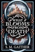 What Blooms From Death (What Blooms From Death #1) by S.M. Gaither