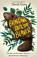 Bringing Back the Beaver: The Story of One Mans Quest to Rewild Britains Waterways by Isabella Tree