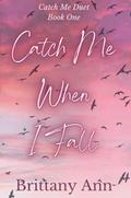 Catch Me When I Fall (Catch Me Duet #1) by Brittany Ann