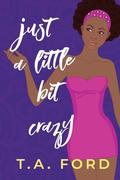 Just A Little Bit Crazy by T.A. Ford