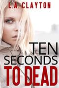 Ten Seconds to Dead by L.A. Clayton