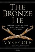 The Bronze Lie: Shattering the Myth of Spartan Warrior Supremacy by Myke Cole