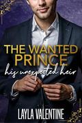 The Wanted Prince: His Unexpected Heir by Layla Valentine