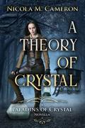 A Theory of Crystal: A Paladins of Crystal Novella by Nicola M. Cameron