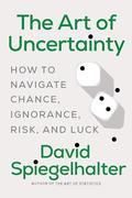 The Art of Uncertainty: How to Navigate Chance, Ignorance, Risk and Luck by David Spiegelhalter
