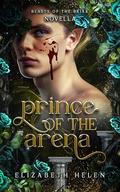 Prince of the Arena: A Beasts of the Briar Prequel Novella by Elizabeth Helen