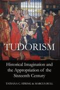Tudorism: Historical Imagination and the Appropriation of the Sixteenth Century by Marcus Bull