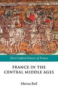 France in the Central Middle Ages: 900-1200 by Marcus Bull