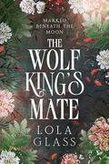 The Wolf King's Mate (Marked Beneath the Moon #1) by Lola Glass