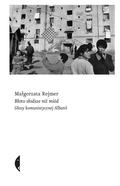 Mud Sweeter than Honey: Voices of Communist Albania by Małgorzata Rejmer